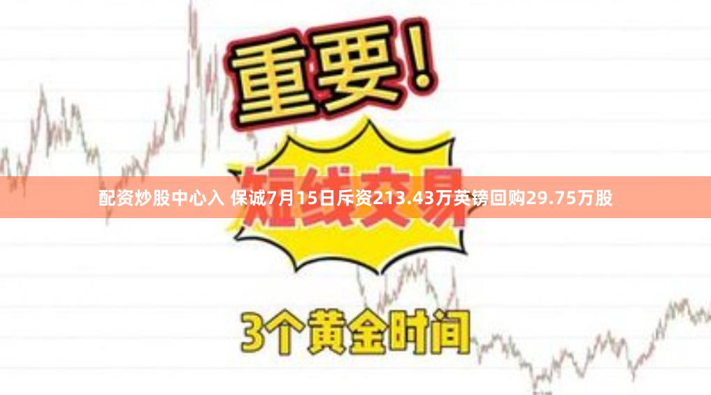 配资炒股中心入 保诚7月15日斥资213.43万英镑回购29.75万股