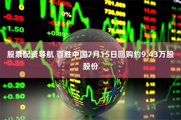 股票配资导航 百胜中国7月15日回购约9.43万股股份