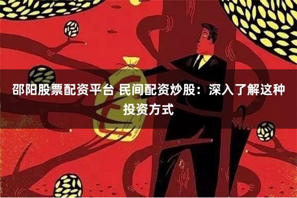 邵阳股票配资平台 民间配资炒股：深入了解这种投资方式