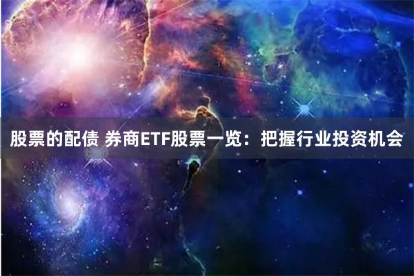 股票的配债 券商ETF股票一览：把握行业投资机会