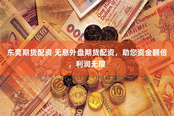 东莞期货配资 无息外盘期货配资，助您资金翻倍，利润无限