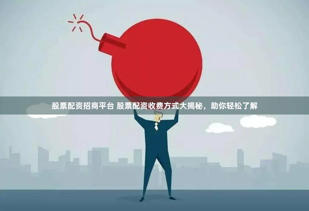股票配资招商平台 股票配资收费方式大揭秘，助你轻松了解