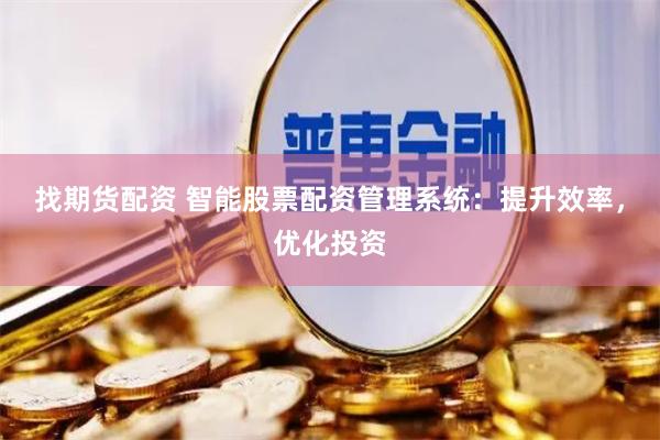 找期货配资 智能股票配资管理系统：提升效率，优化投资