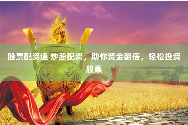 股票配资通 炒股配资，助你资金翻倍，轻松投资股票