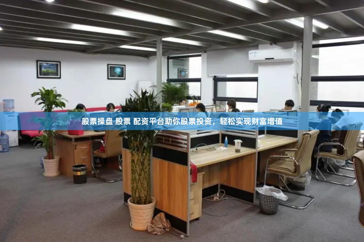 股票操盘 股票 配资平台助你股票投资，轻松实现财富增值