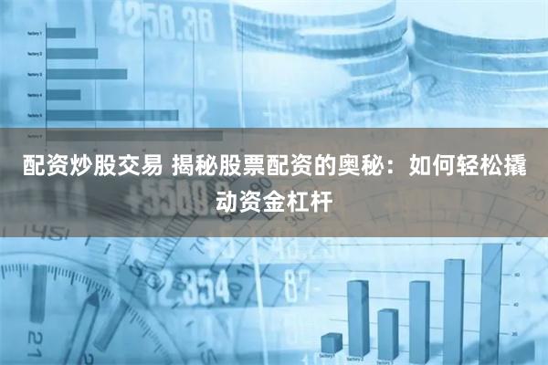 配资炒股交易 揭秘股票配资的奥秘：如何轻松撬动资金杠杆