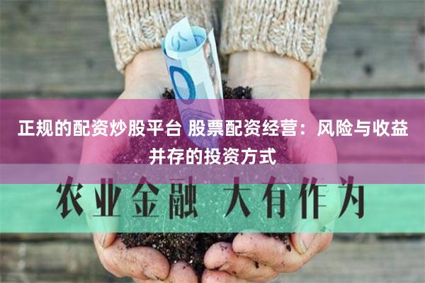 正规的配资炒股平台 股票配资经营：风险与收益并存的投资方式