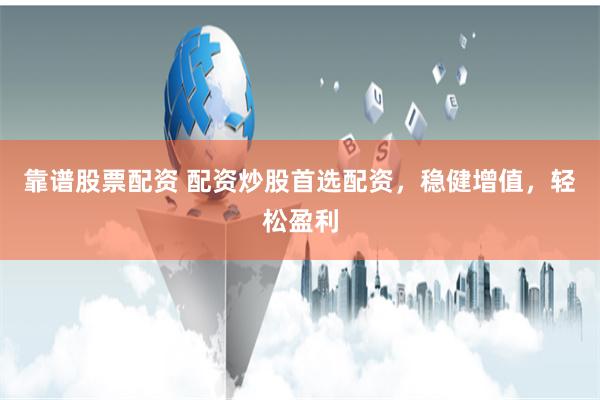 靠谱股票配资 配资炒股首选配资，稳健增值，轻松盈利