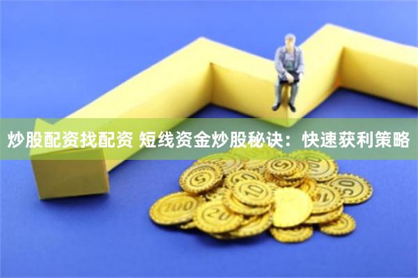 炒股配资找配资 短线资金炒股秘诀：快速获利策略