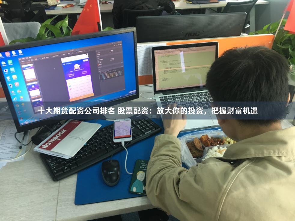 十大期货配资公司排名 股票配资：放大你的投资，把握财富机遇